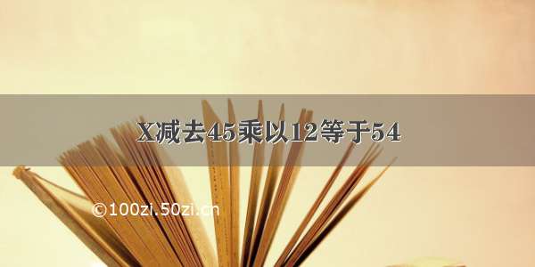 X减去45乘以12等于54