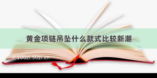 黄金项链吊坠什么款式比较新潮