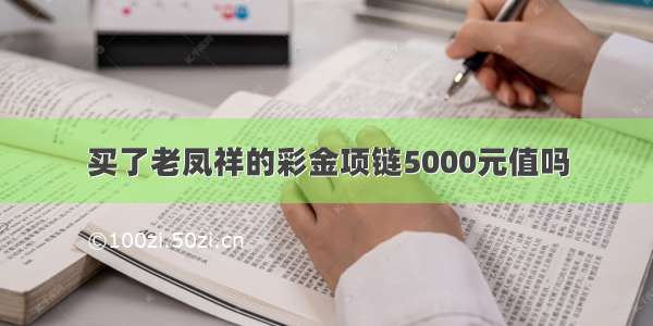 买了老凤祥的彩金项链5000元值吗