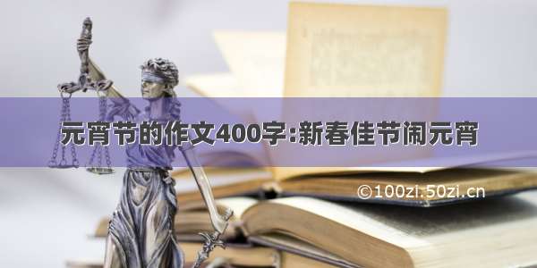 元宵节的作文400字:新春佳节闹元宵