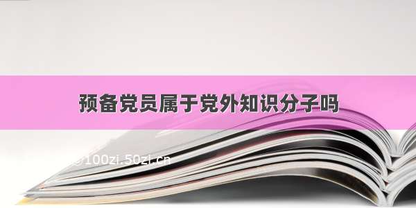 预备党员属于党外知识分子吗