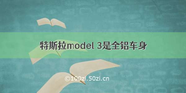 特斯拉model 3是全铝车身