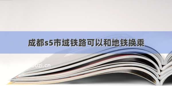 成都s5市域铁路可以和地铁换乘