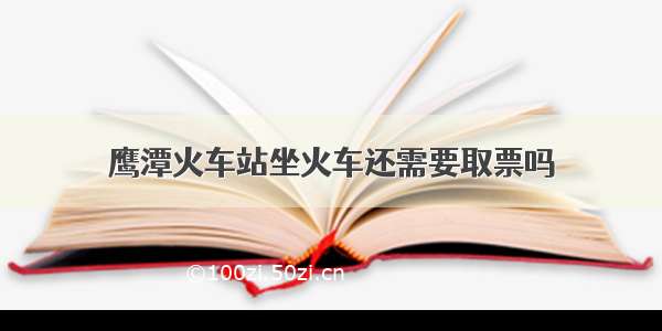 鹰潭火车站坐火车还需要取票吗