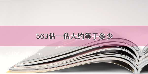 563估一估大约等于多少