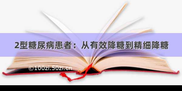 2型糖尿病患者：从有效降糖到精细降糖