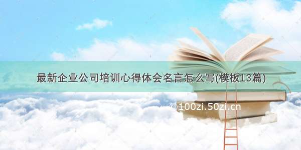 最新企业公司培训心得体会名言怎么写(模板13篇)