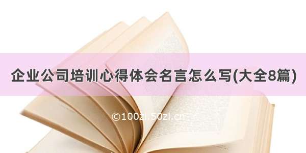 企业公司培训心得体会名言怎么写(大全8篇)