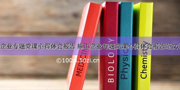 施工企业专题党课心得体会报告 施工企业专题党课心得体会报告范文(6篇)