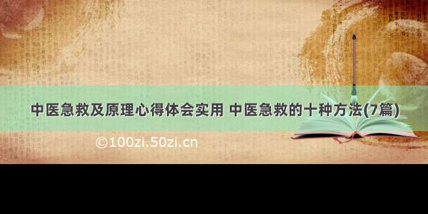 中医急救及原理心得体会实用 中医急救的十种方法(7篇)