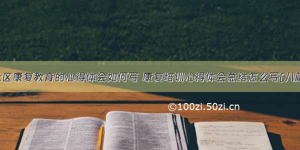 社区康复教育的心得体会如何写 康复培训心得体会总结怎么写(八篇)