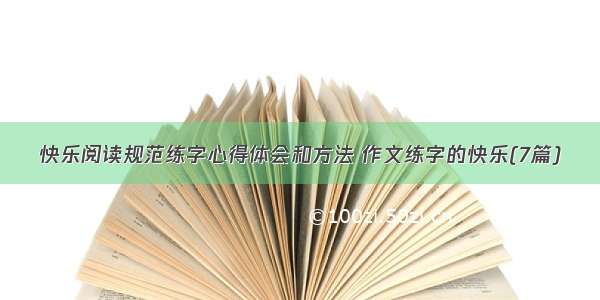 快乐阅读规范练字心得体会和方法 作文练字的快乐(7篇)