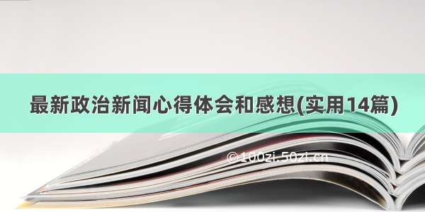 最新政治新闻心得体会和感想(实用14篇)