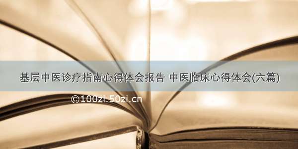 基层中医诊疗指南心得体会报告 中医临床心得体会(六篇)