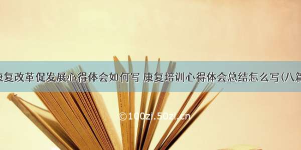 康复改革促发展心得体会如何写 康复培训心得体会总结怎么写(八篇)