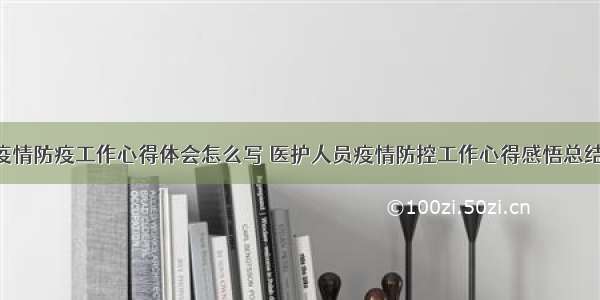 警察疫情防疫工作心得体会怎么写 医护人员疫情防控工作心得感悟总结(2篇)