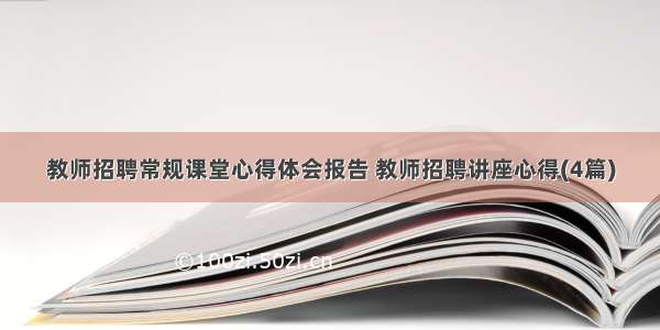 教师招聘常规课堂心得体会报告 教师招聘讲座心得(4篇)