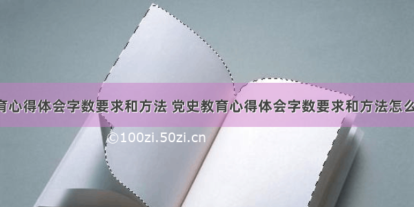 党史教育心得体会字数要求和方法 党史教育心得体会字数要求和方法怎么写(4篇)