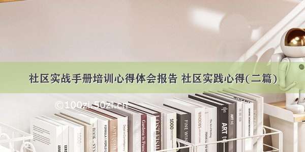 社区实战手册培训心得体会报告 社区实践心得(二篇)