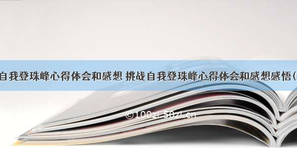 挑战自我登珠峰心得体会和感想 挑战自我登珠峰心得体会和感想感悟(二篇)