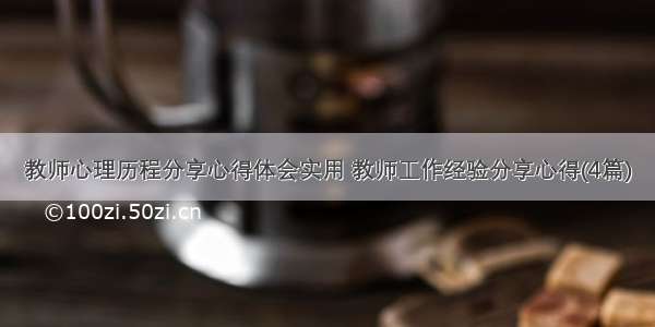 教师心理历程分享心得体会实用 教师工作经验分享心得(4篇)