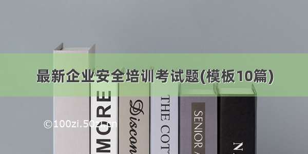 最新企业安全培训考试题(模板10篇)