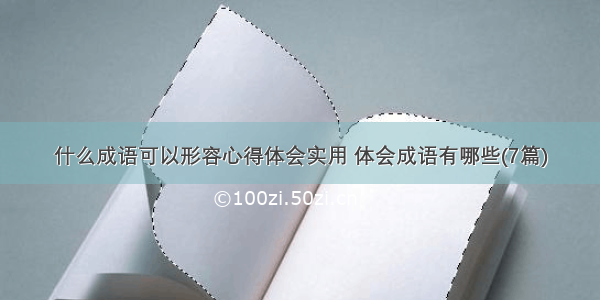 什么成语可以形容心得体会实用 体会成语有哪些(7篇)