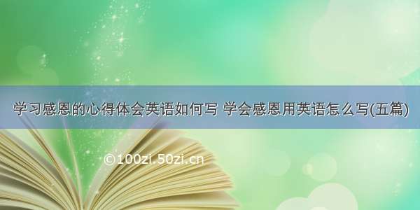 学习感恩的心得体会英语如何写 学会感恩用英语怎么写(五篇)