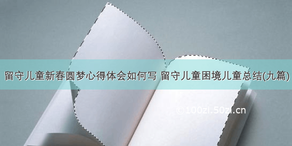 留守儿童新春圆梦心得体会如何写 留守儿童困境儿童总结(九篇)