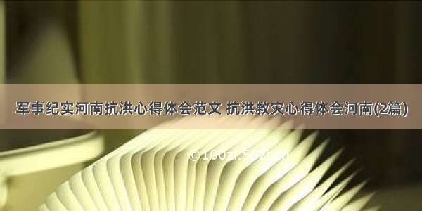 军事纪实河南抗洪心得体会范文 抗洪救灾心得体会河南(2篇)