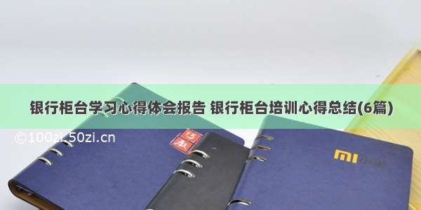 银行柜台学习心得体会报告 银行柜台培训心得总结(6篇)