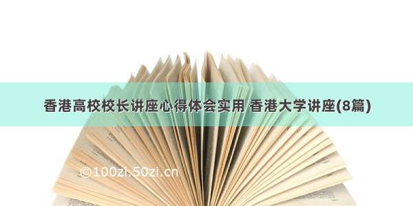 香港高校校长讲座心得体会实用 香港大学讲座(8篇)