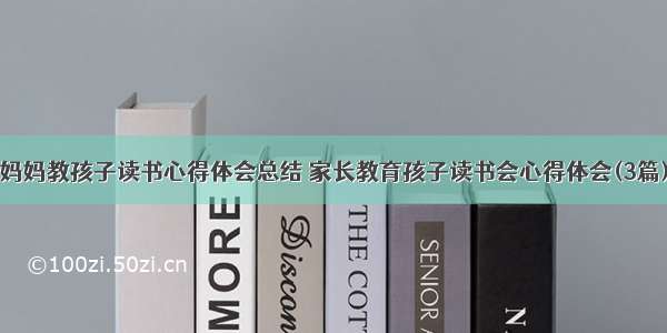 妈妈教孩子读书心得体会总结 家长教育孩子读书会心得体会(3篇)