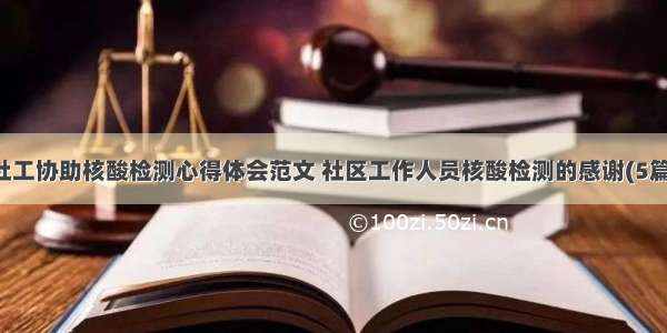 社工协助核酸检测心得体会范文 社区工作人员核酸检测的感谢(5篇)