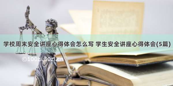 学校周末安全讲座心得体会怎么写 学生安全讲座心得体会(5篇)