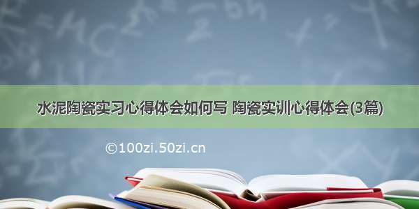 水泥陶瓷实习心得体会如何写 陶瓷实训心得体会(3篇)