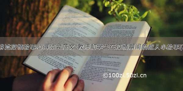 教师讲述疫情故事心得体会范文 教师和学生在疫情期间的感人小故事(四篇)