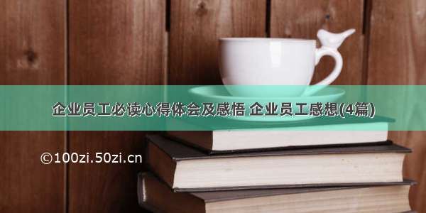 企业员工必读心得体会及感悟 企业员工感想(4篇)