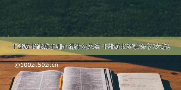 干部成长修炼手册心得体会总结 干部成长经验分享(六篇)