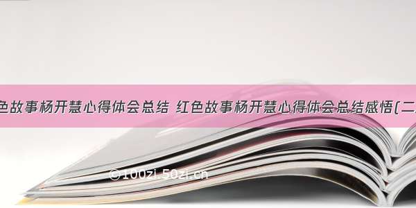 红色故事杨开慧心得体会总结 红色故事杨开慧心得体会总结感悟(二篇)