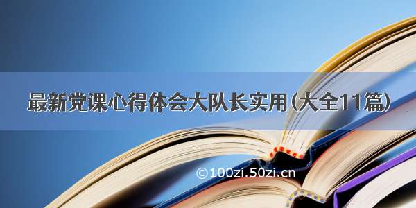 最新党课心得体会大队长实用(大全11篇)