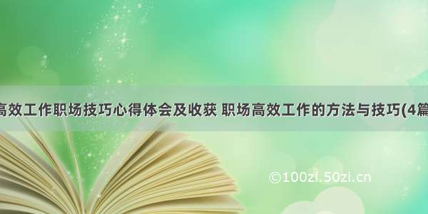 高效工作职场技巧心得体会及收获 职场高效工作的方法与技巧(4篇)