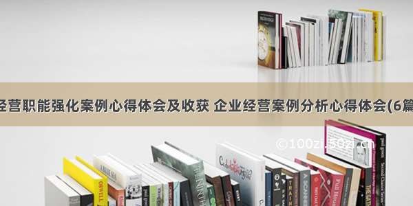 经营职能强化案例心得体会及收获 企业经营案例分析心得体会(6篇)