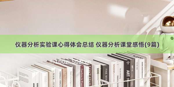 仪器分析实验课心得体会总结 仪器分析课堂感悟(9篇)