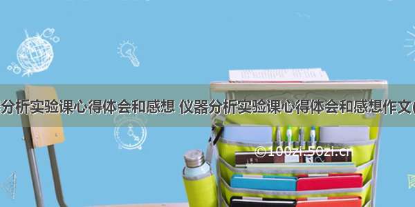 仪器分析实验课心得体会和感想 仪器分析实验课心得体会和感想作文(2篇)