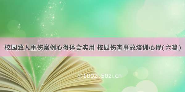 校园致人重伤案例心得体会实用 校园伤害事故培训心得(六篇)