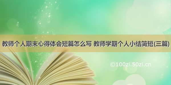 教师个人期末心得体会短篇怎么写 教师学期个人小结简短(三篇)