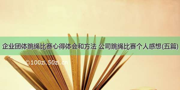 企业团体跳绳比赛心得体会和方法 公司跳绳比赛个人感想(五篇)