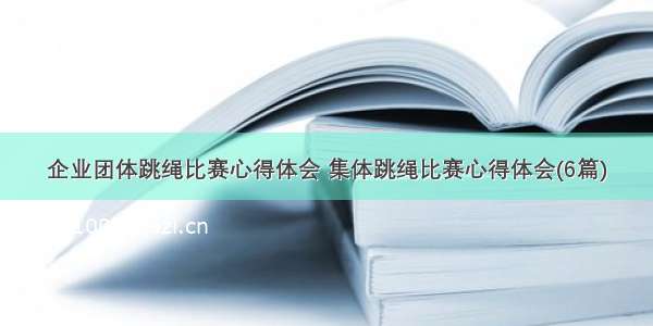 企业团体跳绳比赛心得体会 集体跳绳比赛心得体会(6篇)