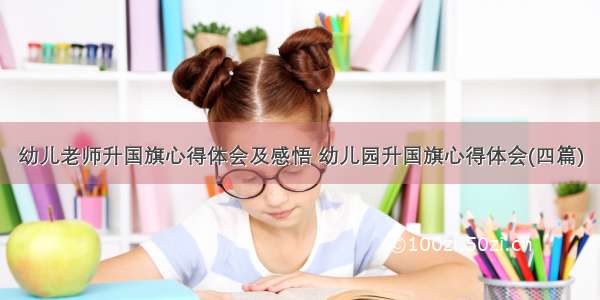 幼儿老师升国旗心得体会及感悟 幼儿园升国旗心得体会(四篇)